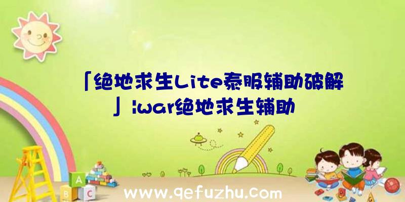 「绝地求生Lite泰服辅助破解」|war绝地求生辅助